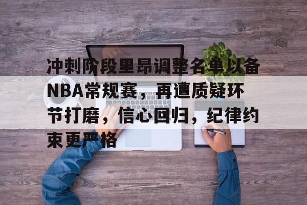 九游中心-冲刺阶段里昂调整名单以备NBA常规赛，再遭质疑环节打磨，信心回归，纪律约束更严格的简单介绍